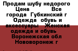 Продам шубу недорого › Цена ­ 8 000 - Все города, Губкинский г. Одежда, обувь и аксессуары » Женская одежда и обувь   . Воронежская обл.,Нововоронеж г.